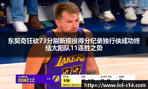 东契奇狂砍73分刷新现役得分纪录独行侠成功终结太阳队11连胜之势