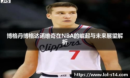 博格丹博格达诺维奇在NBA的崛起与未来展望解析